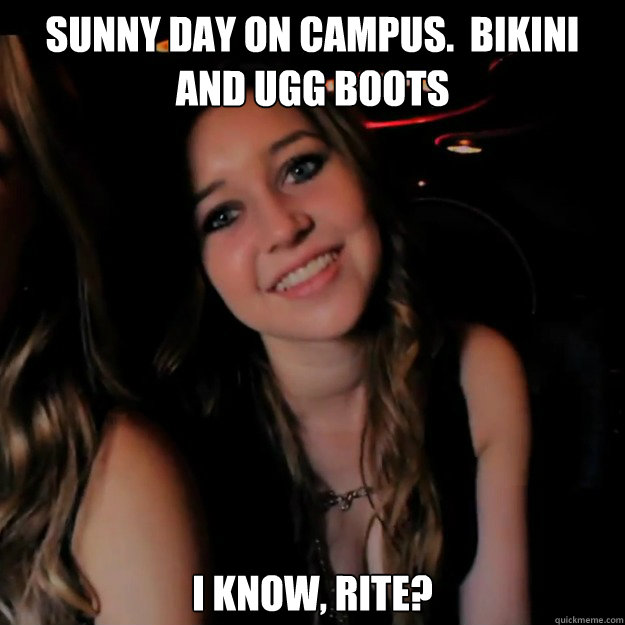 sunny day on campus.  bikini and ugg boots I know, rite?  Hot Girl Problems