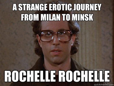 A strange erotic journey from Milan to minsk Rochelle Rochelle - A strange erotic journey from Milan to minsk Rochelle Rochelle  Hipster Seinfeld