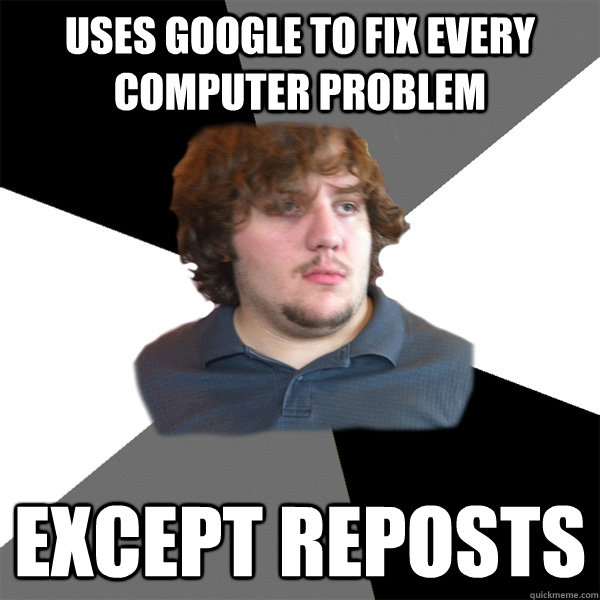 Uses google to fix every computer problem except reposts - Uses google to fix every computer problem except reposts  Family Tech Support Guy