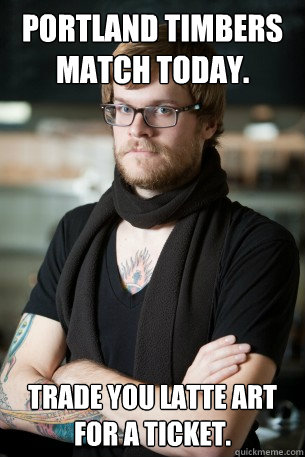 Portland Timbers match today. Trade you latte art for a ticket.   Hipster Barista