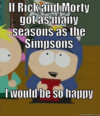 I would be rick and morty - IF RICK AND MORTY GOT AS MANY SEASONS AS THE SIMPSONS I WOULD BE SO HAPPY                                               Craig - I would be so happy