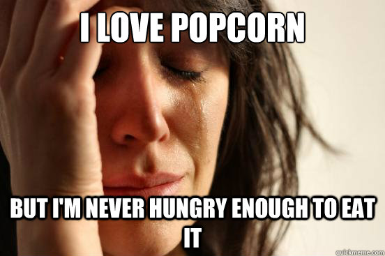 I love popcorn But I'm never hungry enough to eat it  First World Problems