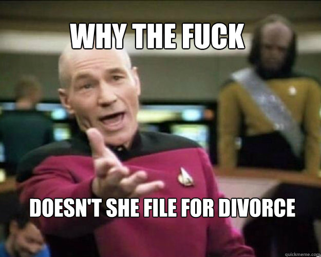 WHY THE FUCK Doesn't she file for divorce   Why the fuck