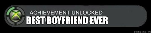 Best boyfriend ever  achievement unlocked