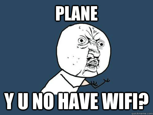 plane y u no have wifi? - plane y u no have wifi?  Y U No