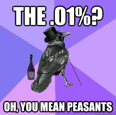 the .01%? oh, you mean peasants  Rich Raven