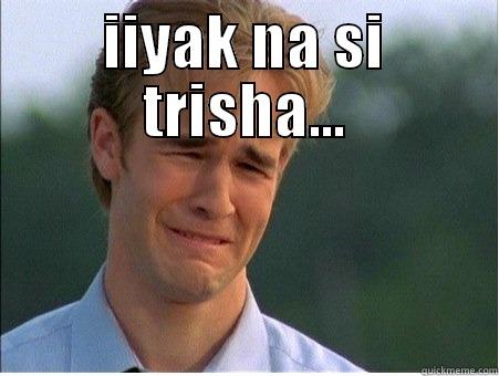 IIYAK NA SI TRISHA...  1990s Problems