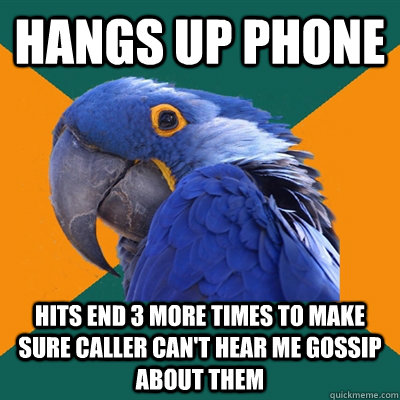 hangs up phone hits end 3 more times to make sure caller can't hear me gossip about them - hangs up phone hits end 3 more times to make sure caller can't hear me gossip about them  Paranoid Parrot