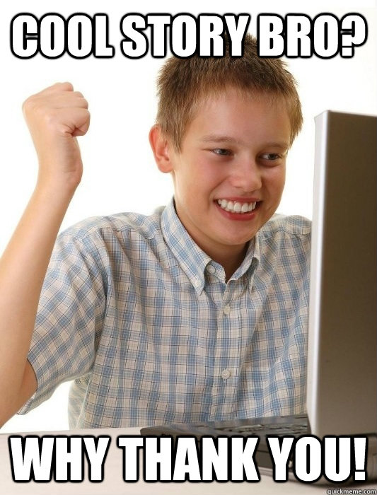 Cool Story Bro? Why thank you!  First Day on the Internet Kid