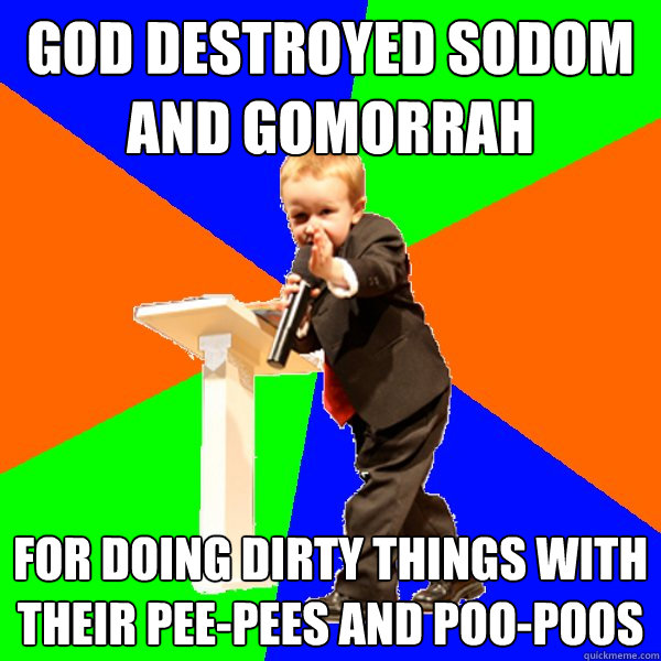 god destroyed sodom and gomorrah for doing dirty things with their pee-pees and poo-poos - god destroyed sodom and gomorrah for doing dirty things with their pee-pees and poo-poos  4-year-old Evangelist