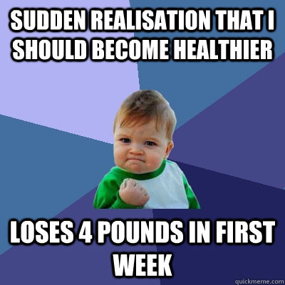 Sudden realisation that I should become healthier Loses 4 pounds in first week  Success Kid