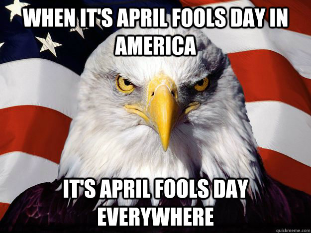 When it's April Fools Day in America It's April Fools Day everywhere  One-up America