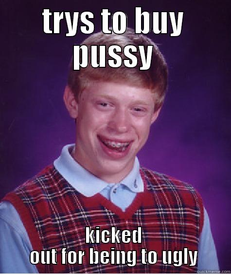 TRYS TO BUY PUSSY KICKED OUT FOR BEING TO UGLY Bad Luck Brian