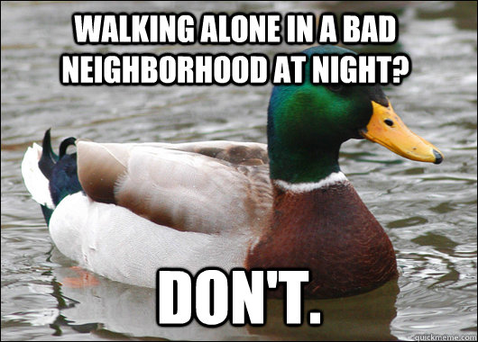 walking alone in a bad neighborhood at night? don't.  Actual Advice Mallard