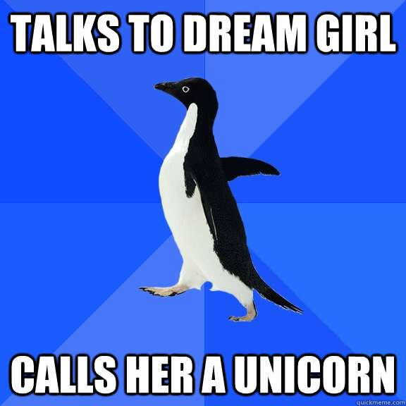 Talks to dream girl  Calls her a unicorn   Socially Awkward Penguin