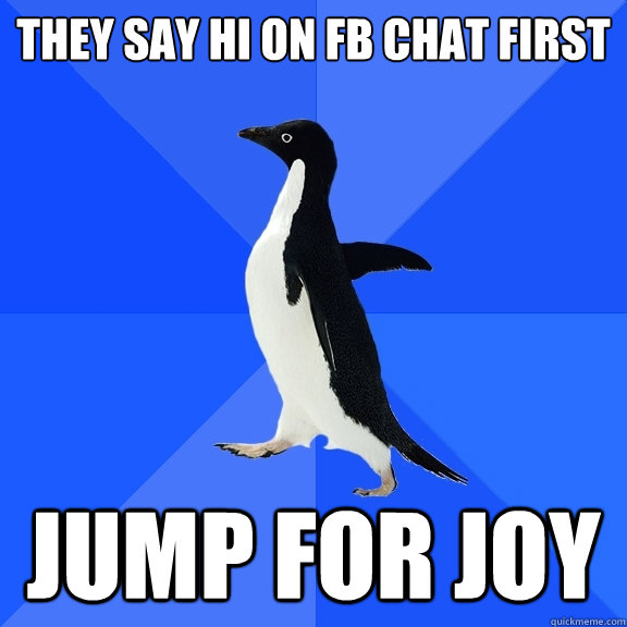 they say hi on fb chat first jump for joy  Socially Awkward Penguin