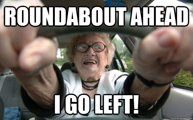 roundabout ahead I go left! - roundabout ahead I go left!  old people driving