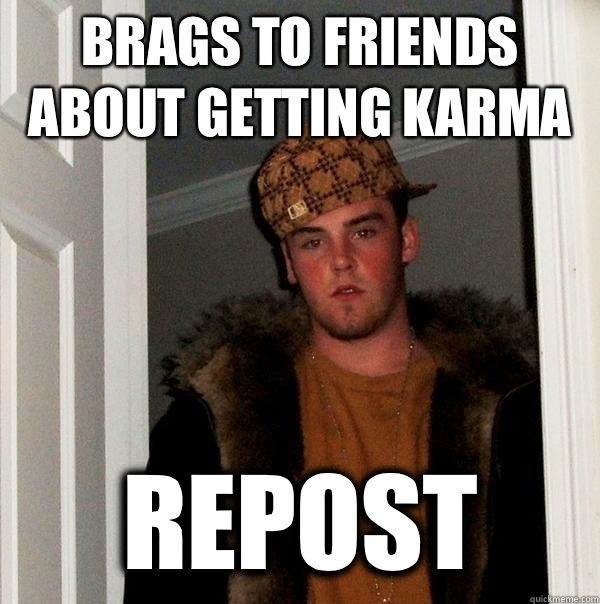 Brags to friends about getting karma Repost  Scumbag Steve