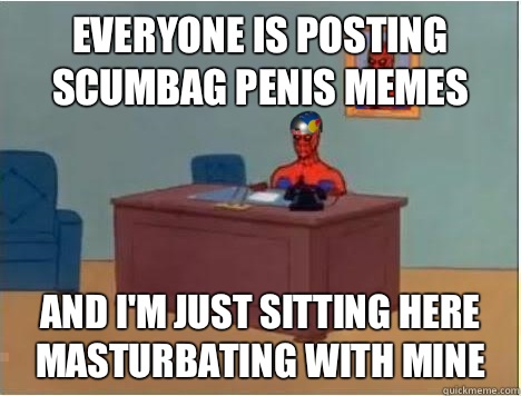 everyone is posting scumbag penis memes and i'm just sitting here masturbating with mine - everyone is posting scumbag penis memes and i'm just sitting here masturbating with mine  Adventurer Spiderman
