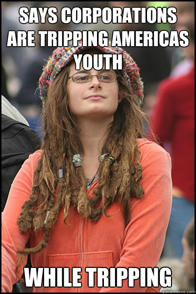 says corporations are tripping americas youth  while tripping  College Liberal