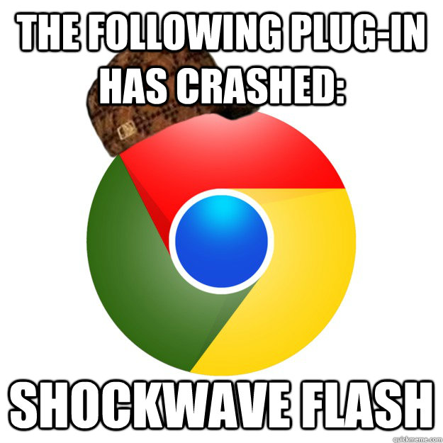 the following plug-in has crashed: shockwave flash  Scumbag Google Chrome