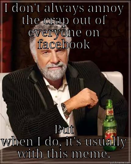 I DON'T ALWAYS ANNOY THE CRAP OUT OF EVERYONE ON FACEBOOK BUT WHEN I DO, IT'S USUALLY WITH THIS MEME. The Most Interesting Man In The World