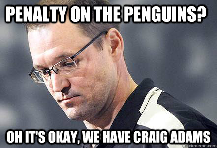 penalty on the penguins? oh it's okay, we have Craig Adams  First World Bylsma Problems