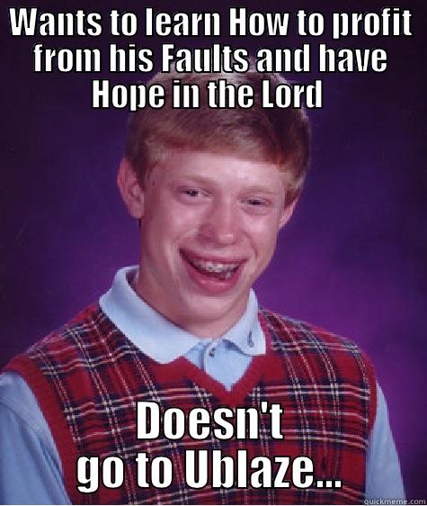 WANTS TO LEARN HOW TO PROFIT FROM HIS FAULTS AND HAVE HOPE IN THE LORD  DOESN'T GO TO UBLAZE... Bad Luck Brian