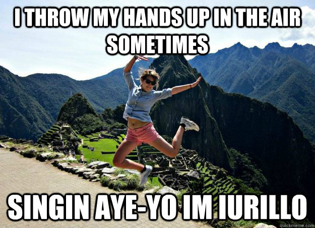 i throw my hands up in the air sometimes singin aye-yo im iurillo  caroline peru