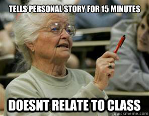 Tells personal story for 15 minutes doesnt relate to class  Senior College Student