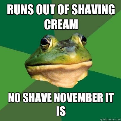 Runs out of shaving cream No shave November it is  Foul Bachelor Frog