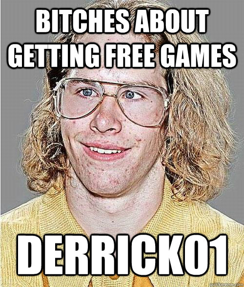 bitches about getting free games Derrick01  