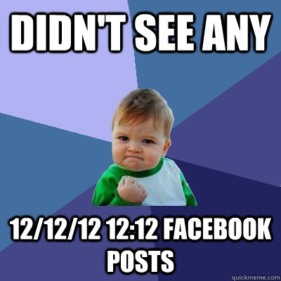 Didn't see any 12/12/12 12:12 facebook posts - Didn't see any 12/12/12 12:12 facebook posts  Success Kid