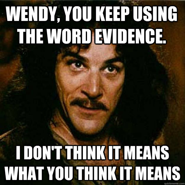 Wendy, You keep using the word Evidence. I don't think it means what you think it means - Wendy, You keep using the word Evidence. I don't think it means what you think it means  Inigo Montoya