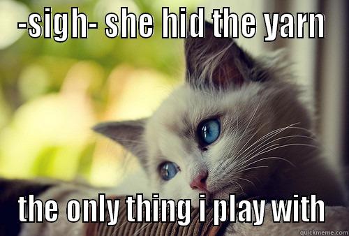 -SIGH- SHE HID THE YARN THE ONLY THING I PLAY WITH First World Problems Cat