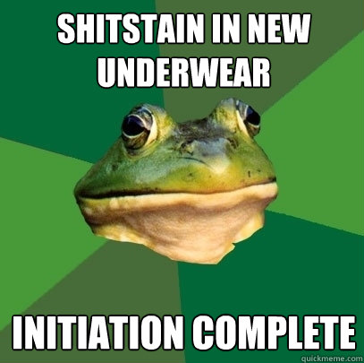 Shitstain in new underwear Initiation complete  Foul Bachelor Frog