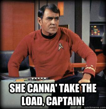  She canna' take the load, captain! -  She canna' take the load, captain!  Scotty star trek
