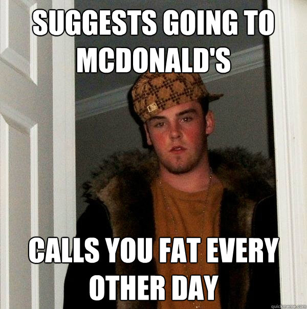 suggests going to mcdonald's calls you fat every other day  Scumbag Steve