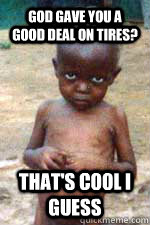 God gave good deal on tires? cool I guess - starving african kid - quickmeme