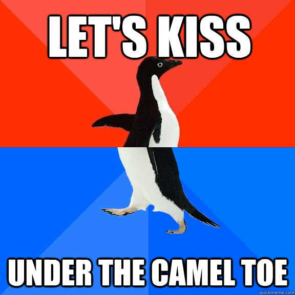 Let's kiss Under the camel toe  Socially Awesome Awkward Penguin