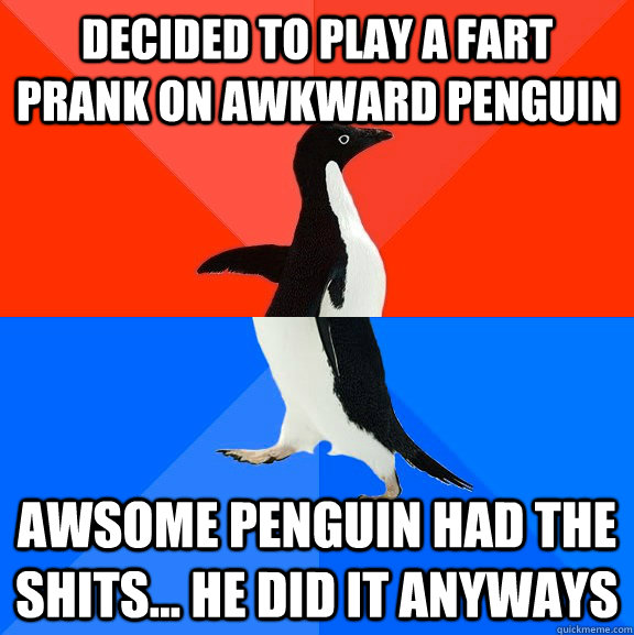 Decided to play a fart prank on Awkward Penguin Awsome Penguin Had the Shits... He did it anyways  Socially Awesome Awkward Penguin