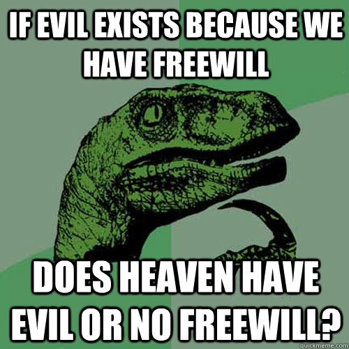 If evil exists because we have freewill Does heaven have evil or no freewill? - If evil exists because we have freewill Does heaven have evil or no freewill?  Philosoraptor