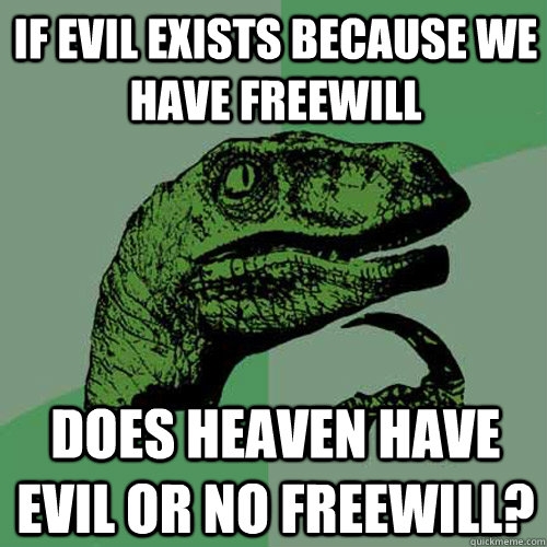 If evil exists because we have freewill Does heaven have evil or no freewill?  Philosoraptor