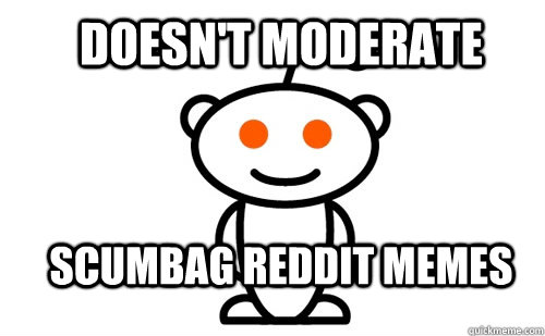 doesn't moderate Scumbag reddit memes  Good Guy Reddit