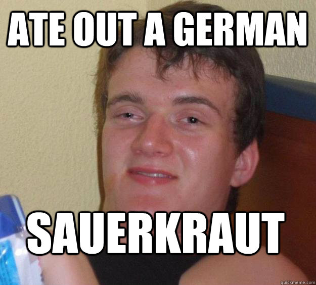 Ate out a German Sauerkraut  10 Guy