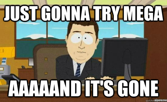 Just gonna try mega aaaaand it's gone  aaaand its gone