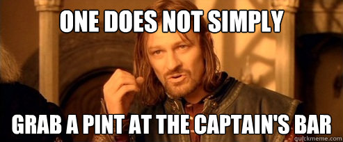 One does not simply grab a pint at the captain's bar  One Does Not Simply