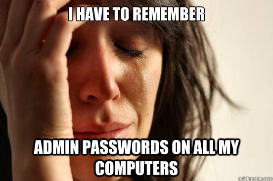 I have to remember Admin passwords on all my computers  First World Problems