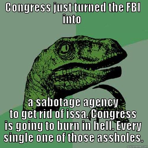 CONGRESS JUST TURNED THE FBI INTO  A SABOTAGE AGENCY TO GET RID OF ISSA. CONGRESS IS GOING TO BURN IN HELL. EVERY SINGLE ONE OF THOSE ASSHOLES. Philosoraptor