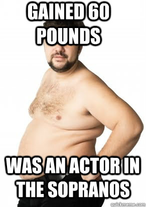 Gained 60 pounds Was an actor in the Sopranos  